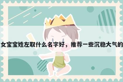 刚出生的女宝宝姓左取什么名字...