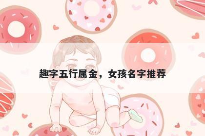 趣字五行属金，女孩名字推荐