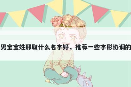 刚出生的男宝宝姓邢取什么名字...