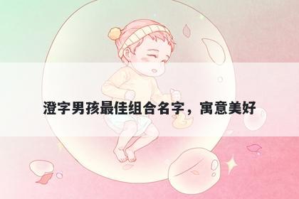 澄字男孩最佳组合名字，寓意美...