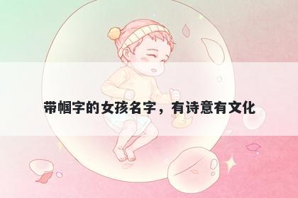 带帼字的女孩名字，有诗意有文...