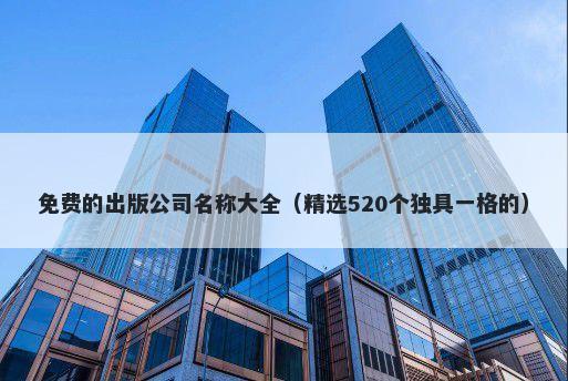 免费的出版公司名称大全（精选520个独具一格的）