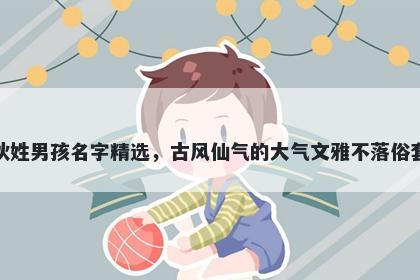 狄姓男孩名字精选，古风仙气的大气文雅不落俗套