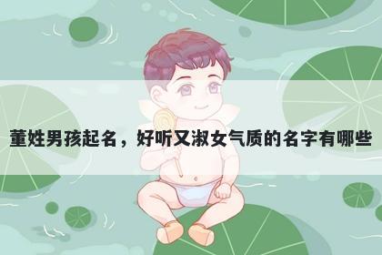 董姓男孩起名，好听又淑女气质...