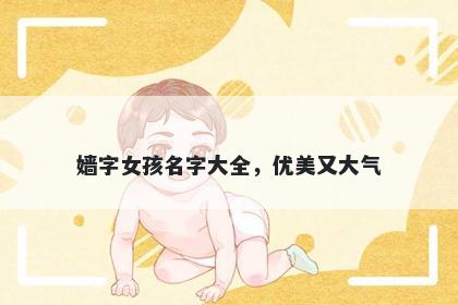 嫱字女孩名字大全，优美又大气