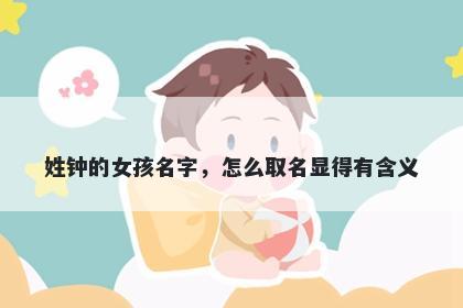 姓钟的女孩名字，怎么取名显得有含义