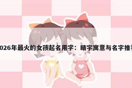 2026年最火的女孩起名用字：睛...