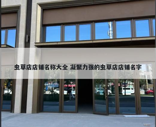 虫草店店铺名称大全 凝聚力强的虫草店店铺名字