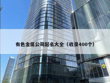 有色金属公司起名大全（收录40...