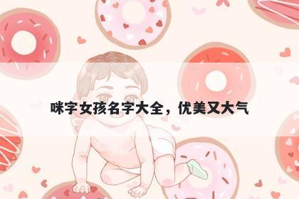 咪字女孩名字大全，优美又大气