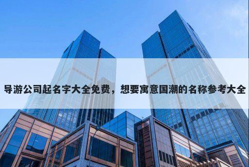 导游公司起名字大全免费，想要...