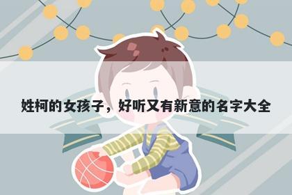 姓柯的女孩子，好听又有新意的...