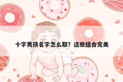 十字男孩名字怎么取？这些组合...
