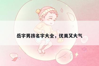 岳字男孩名字大全，优美又大气