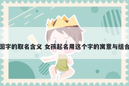 囡字的取名含义 女孩起名用这个...