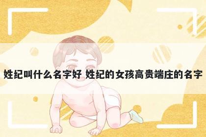 姓纪叫什么名字好 姓纪的女孩高...