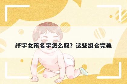 纾字女孩名字怎么取？这些组合...