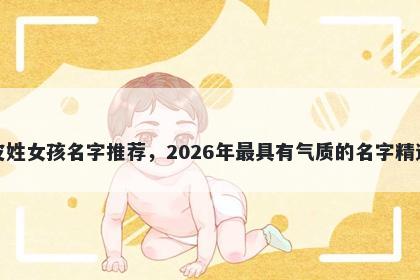 皮姓女孩名字推荐，2026年最具有气质的名字精选