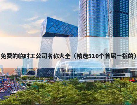 免费的临时工公司名称大全（精选510个首屈一指的）