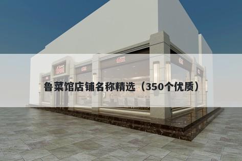 鲁菜馆店铺名称精选（350个优质）