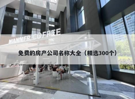 免费的房产公司名称大全（精选300个）