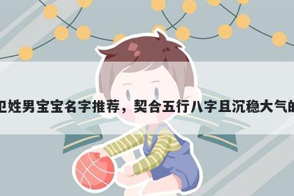 卫姓男宝宝名字推荐，契合五行...