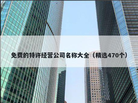 免费的特许经营公司名称大全（精选470个）