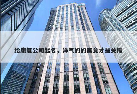 给康复公司起名，洋气的的寓意才是关键