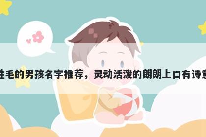 姓毛的男孩名字推荐，灵动活泼...