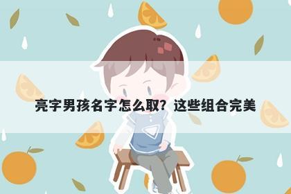 亮字男孩名字怎么取？这些组合...