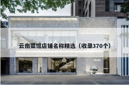 云南菜馆店铺名称精选（收录37...