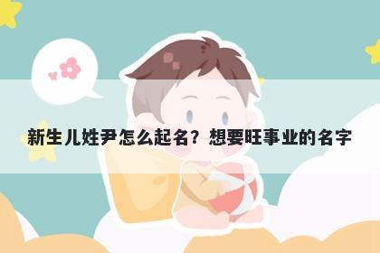 新生儿姓尹怎么起名？想要旺事...
