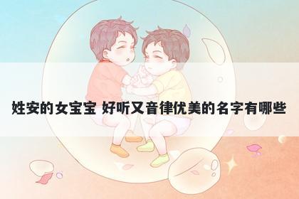 姓安的女宝宝 好听又音律优美的名字有哪些