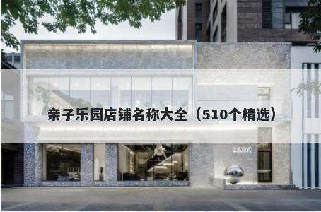 亲子乐园店铺名称大全（510个精选）