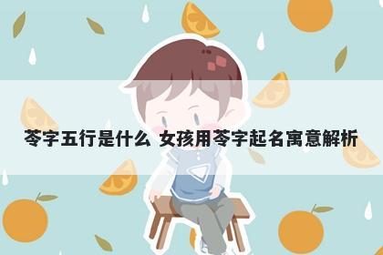 苓字五行是什么 女孩用苓字起名...