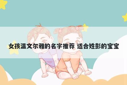 女孩温文尔雅的名字推荐 适合姓...