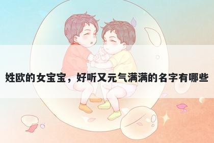 姓欧的女宝宝，好听又元气满满的名字有哪些