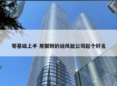 零基础上手 用聚财的给风能公司...