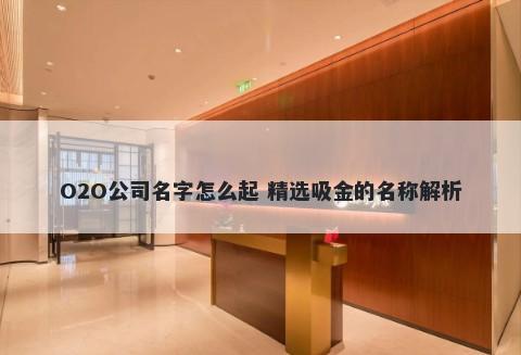 O2O公司名字怎么起 精选吸金的名称解析