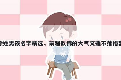 徐姓男孩名字精选，前程似锦的...