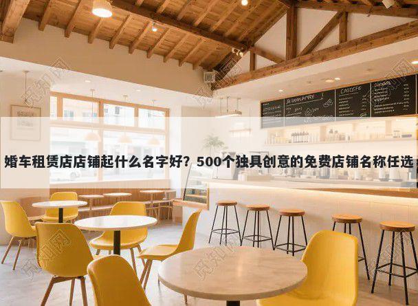婚车租赁店店铺起什么名字好？...