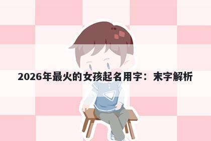 2026年最火的女孩起名用字：末...
