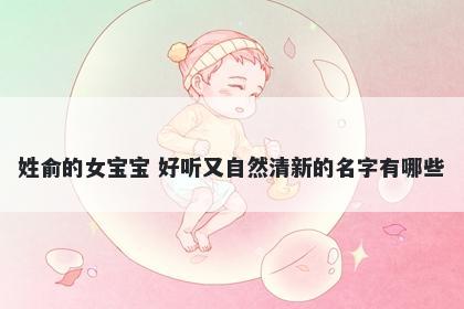 姓俞的女宝宝 好听又自然清新的...