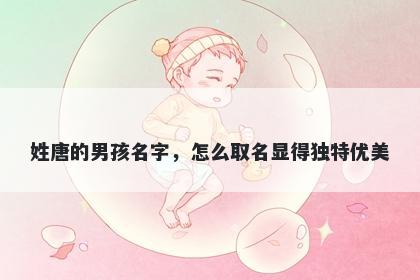 姓唐的男孩名字，怎么取名显得...