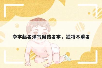 李字起名洋气男孩名字，独特不...
