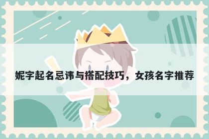 妮字起名忌讳与搭配技巧，女孩名字推荐