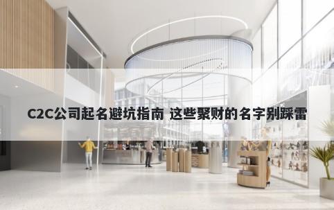 C2C公司起名避坑指南 这些聚财的名字别踩雷