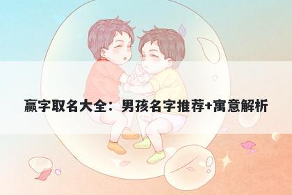 赢字取名大全：男孩名字推荐+寓...