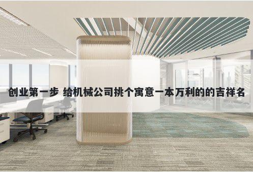 创业第一步 给机械公司挑个寓意一本万利的的吉祥名