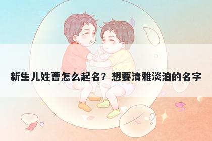 新生儿姓曹怎么起名?想要清雅淡泊的名字